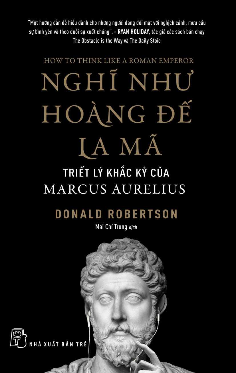 NGHĨ NHƯ HOÀNG ĐẾ LA MÃ: TRIẾT LÝ KHẮC KỶ CỦA MARCUS AURELIUS